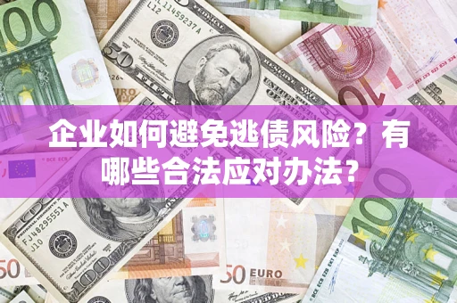 武汉企业如何避免逃债风险？有哪些合法应对办法？