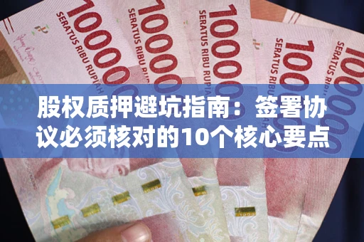 武汉股权质押避坑指南:签署协议必须核对的10个核心要点 武汉股权质押避坑指南:签署协议必须核对的10个核心要点