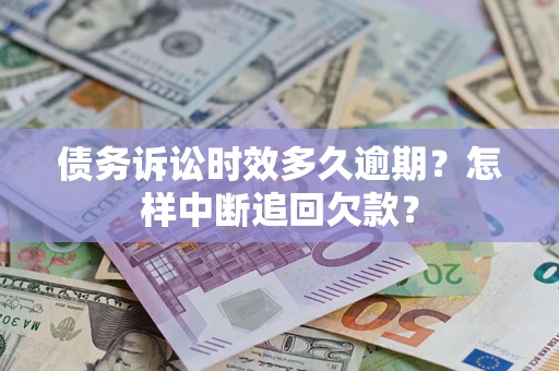 武汉债务诉讼时效多久逾期？怎样中断追回欠款？