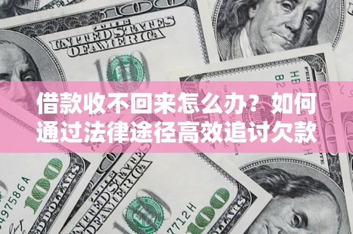 武汉借款收不回来怎么办?如何通过法律途径高效追讨欠款? 武汉借款收不回来怎么办?如何通过法律途径高效追讨欠款?