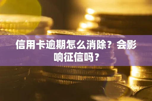 武汉信用卡逾期怎么消除？会影响征信吗？