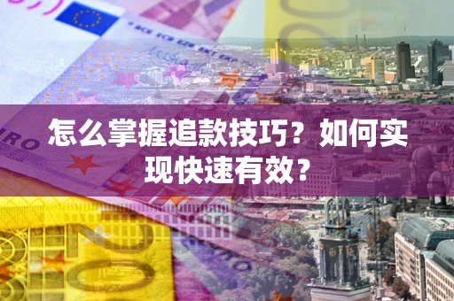 武汉怎么掌握追款技巧？如何实现快速有效？