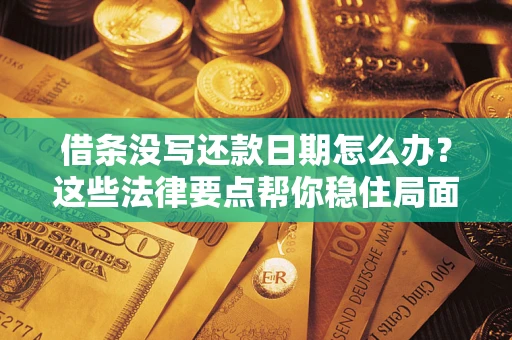 武汉借条没写还款日期怎么办？这些法律要点帮你稳住局面