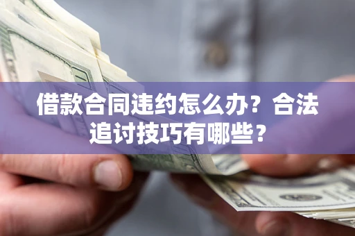 武汉借款合同违约怎么办？合法追讨技巧有哪些？