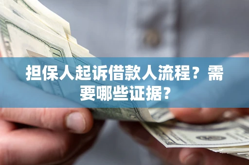 武汉担保人起诉借款人流程?需要哪些证据? 武汉担保人起诉借款人流程?需要哪些证据?