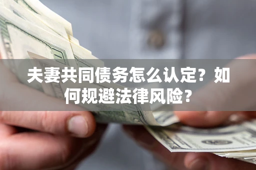 武汉夫妻共同债务怎么认定？如何规避法律风险？
