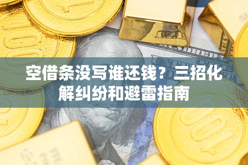 武汉空借条没写谁还钱？三招化解纠纷和避雷指南