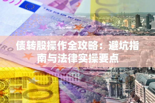 武汉债转股操作全攻略：避坑指南与法律实操要点