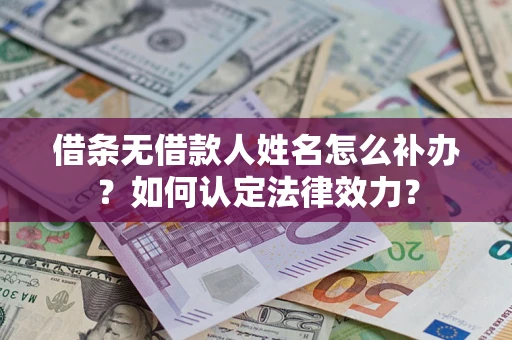 武汉借条无借款人姓名怎么补办？如何认定法律效力？