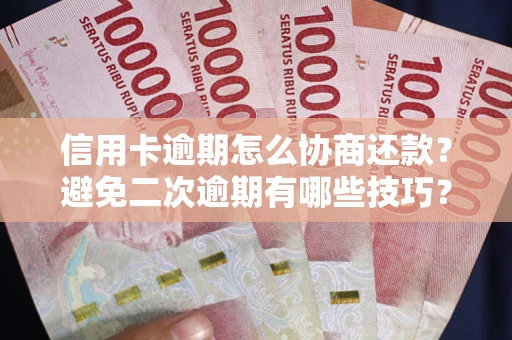 武汉信用卡逾期怎么协商还款？避免二次逾期有哪些技巧？
