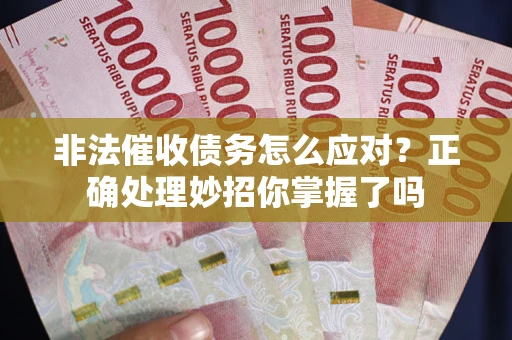 武汉非法催收债务怎么应对？正确处理妙招你掌握了吗