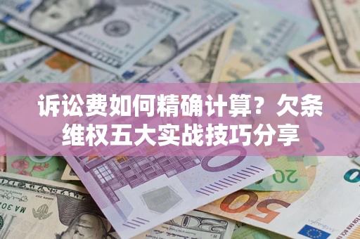 武汉诉讼费如何精确计算？欠条维权五大实战技巧分享