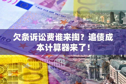 武汉欠条诉讼费谁来掏？追债成本计算器来了！
