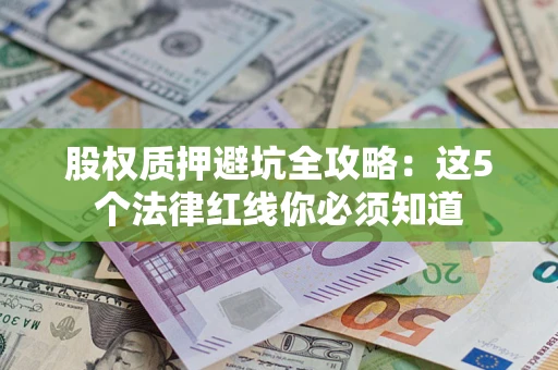 武汉股权质押避坑全攻略：这5个法律红线你必须知道