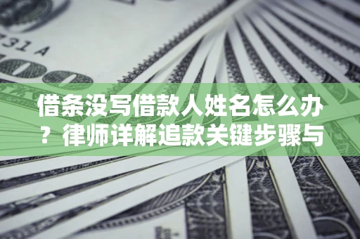 武汉借条没写借款人姓名怎么办？律师详解追款关键步骤与证据链构建
