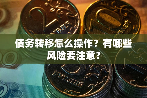 武汉债务转移怎么操作？有哪些风险要注意？