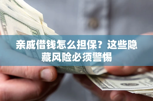 武汉亲戚借钱怎么担保？这些隐藏风险必须警惕