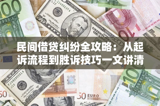 武汉民间借贷纠纷全攻略：从起诉流程到胜诉技巧一文讲清