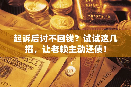 武汉起诉后讨不回钱？试试这几招，让老赖主动还债！