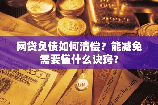 武汉网贷负债如何清偿？能减免需要懂什么诀窍？