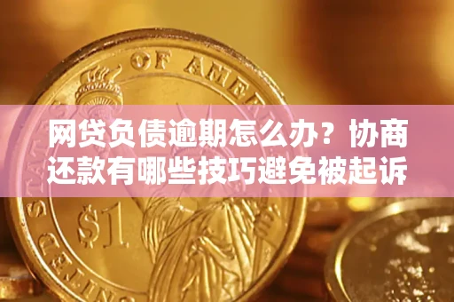 武汉网贷负债逾期怎么办？协商还款有哪些技巧避免被起诉？