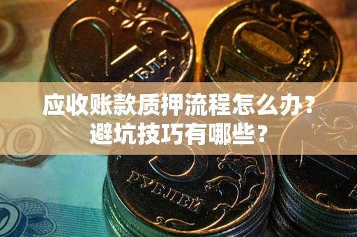武汉应收账款质押流程怎么办？避坑技巧有哪些？