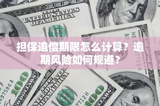 武汉担保追偿期限怎么计算？逾期风险如何规避？