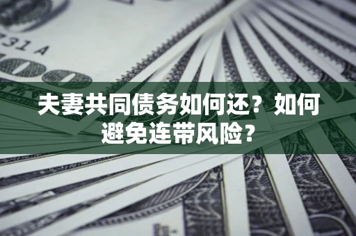 武汉夫妻共同债务如何还？如何避免连带风险？