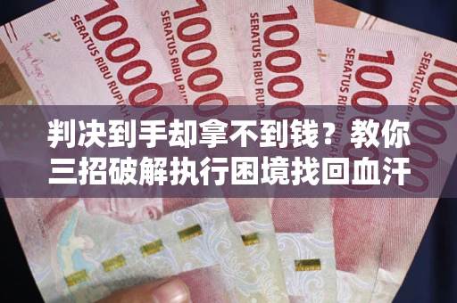 武汉判决到手却拿不到钱？教你三招破解执行困境找回血汗钱