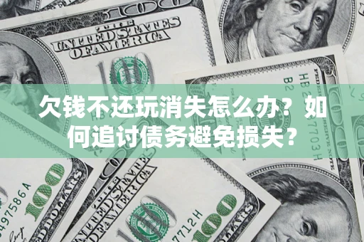 武汉欠钱不还玩消失怎么办？如何追讨债务避免损失？
