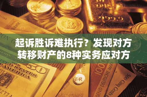 武汉起诉胜诉难执行？发现对方转移财产的8种实务应对方案