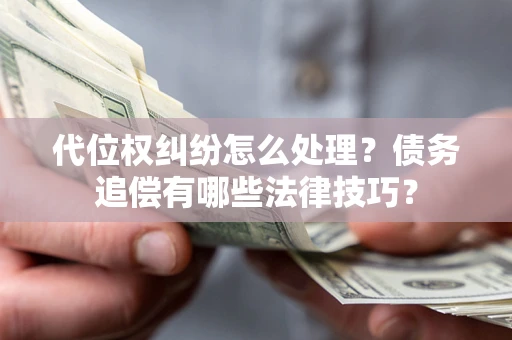 武汉代位权纠纷怎么处理？债务追偿有哪些法律技巧？
