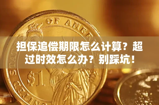 武汉担保追偿期限怎么计算？超过时效怎么办？别踩坑！