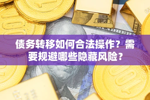 武汉债务转移如何合法操作？需要规避哪些隐藏风险？