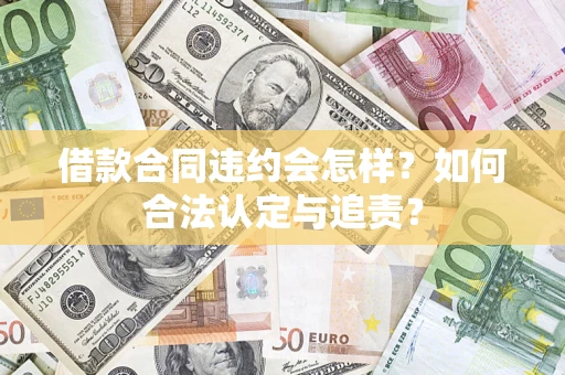 武汉借款合同违约会怎样？如何合法认定与追责？