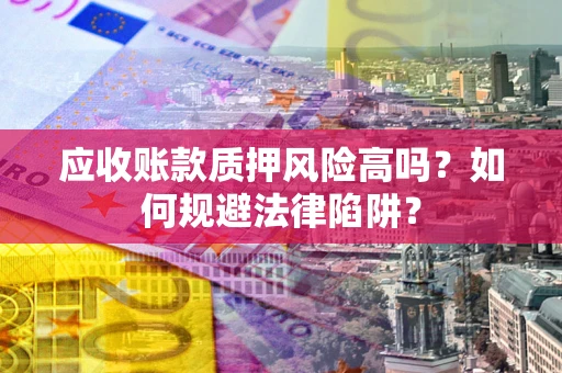 武汉应收账款质押风险高吗？如何规避法律陷阱？