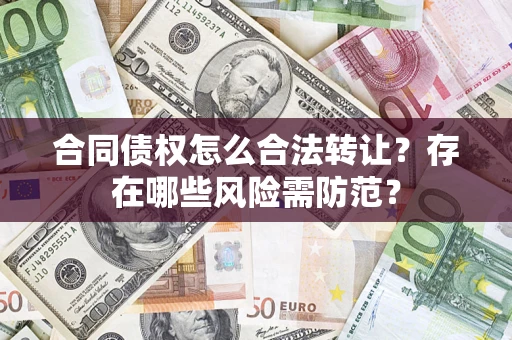 武汉合同债权怎么合法转让？存在哪些风险需防范？