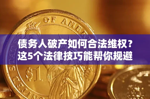 武汉债务人破产如何合法维权？这5个法律技巧能帮你规避风险