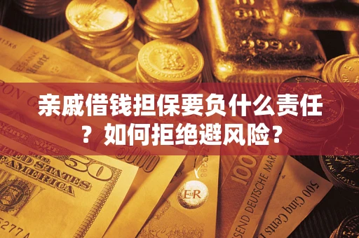 武汉亲戚借钱担保要负什么责任？如何拒绝避风险？
