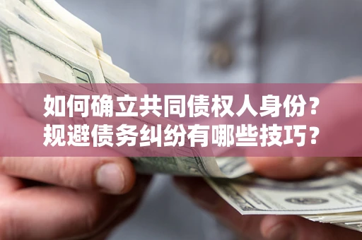 武汉如何确立共同债权人身份？规避债务纠纷有哪些技巧？