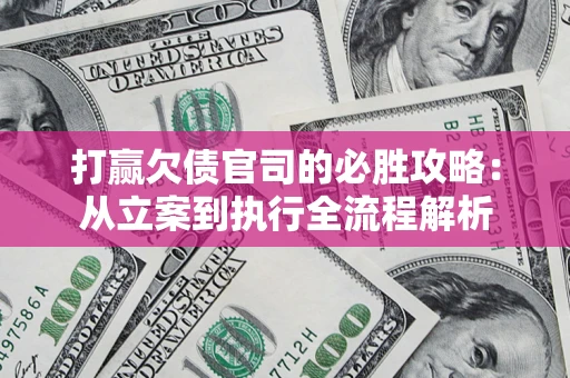 武汉打赢欠债官司的必胜攻略：从立案到执行全流程解析