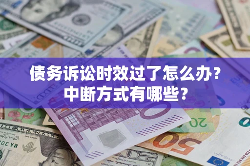武汉债务诉讼时效过了怎么办？中断方式有哪些？