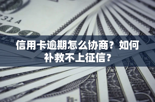 武汉信用卡逾期怎么协商？如何补救不上征信？