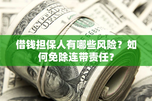 武汉借钱担保人有哪些风险？如何免除连带责任？