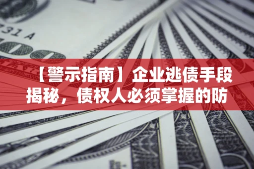武汉【警示指南】企业逃债手段揭秘，债权人必须掌握的防坑宝典