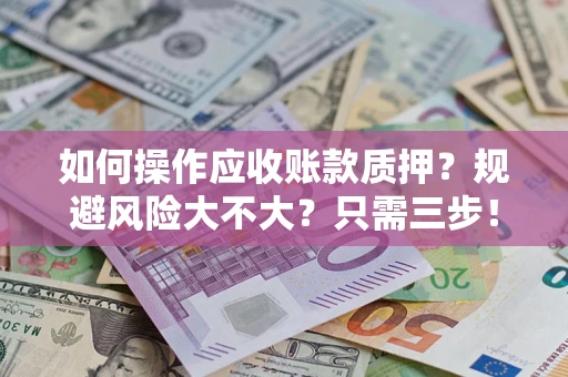 武汉如何操作应收账款质押？规避风险大不大？只需三步！