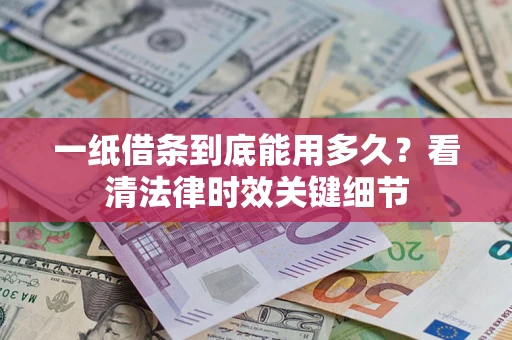 武汉一纸借条到底能用多久？看清法律时效关键细节