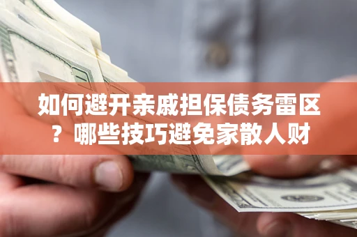 武汉如何避开亲戚担保债务雷区？哪些技巧避免家散人财