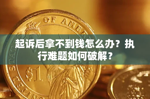 武汉起诉后拿不到钱怎么办?执行难题如何破解? 武汉起诉后拿不到钱怎么办?执行难题如何破解?