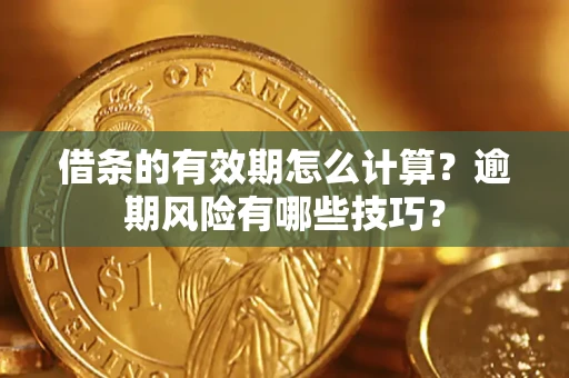 武汉借条的有效期怎么计算？逾期风险有哪些技巧？